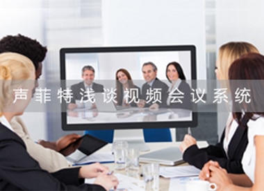 聲菲特淺談視頻會議系統