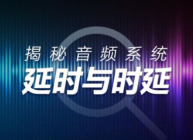 技術資訊 | 音頻系統中的延時與時延